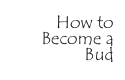 How to 
Become a Bud